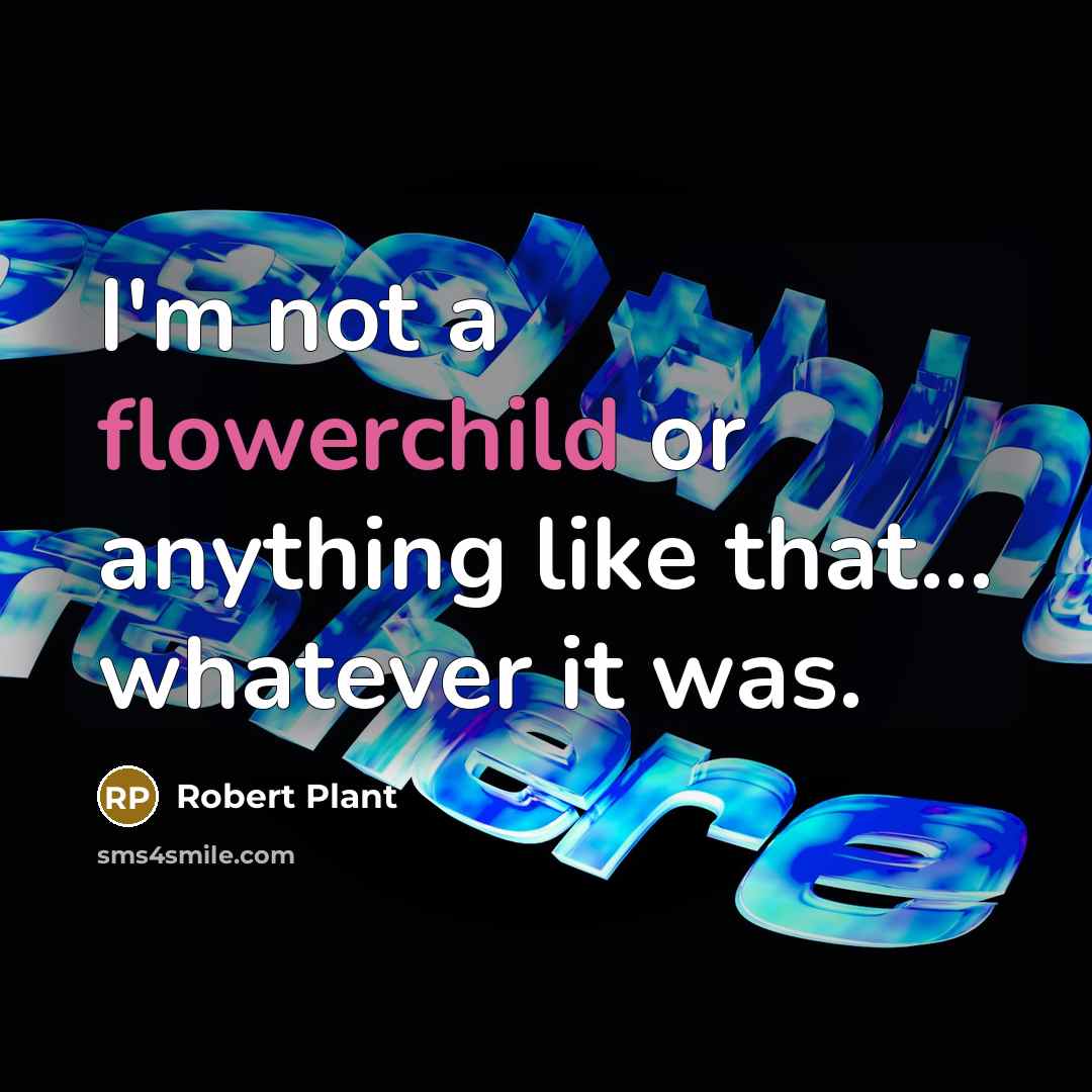 “I'm not a flowerchild or anything like that... whatever it was.” quote by Robert Plant