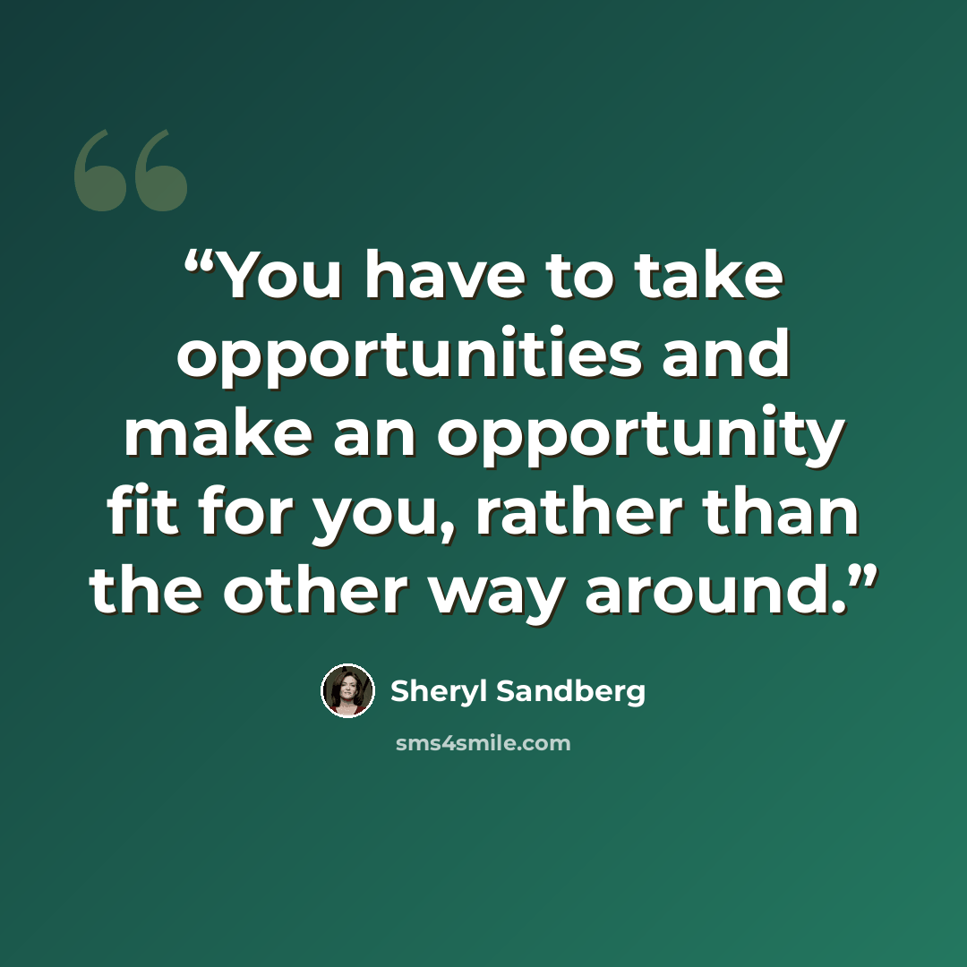 “You have to take opportunities and make an opportunity fit for you, rather than the other way around.” quote by Sheryl Sandberg