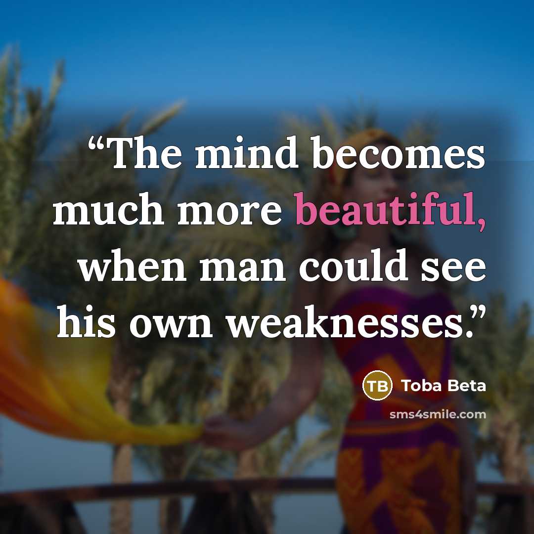 “The mind becomes much more beautiful, when man could see his own weaknesses.” quote by Toba Beta