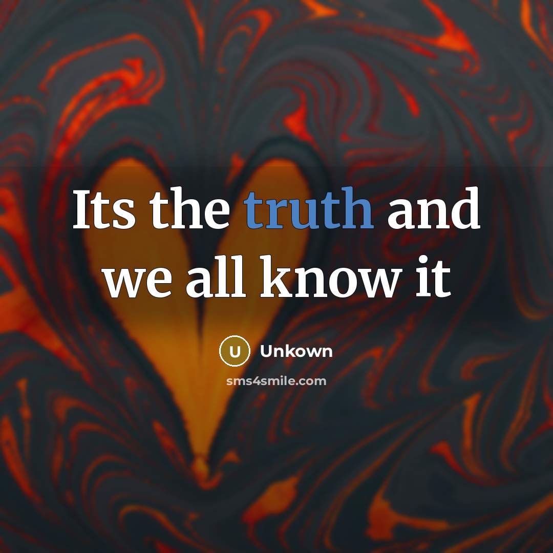 “Its the truth and we all know it” quote by Unkown