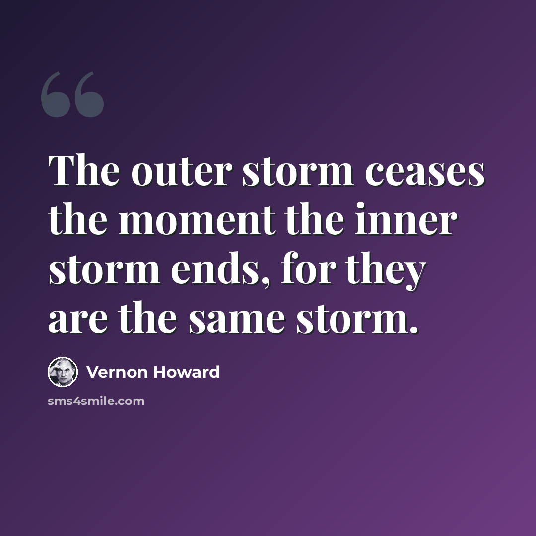 “The outer storm ceases the moment the inner storm ends, for they are the same storm.” quote by Vernon Howard