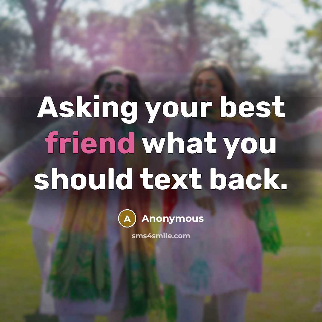 “Asking your best friend what you should text back.” quote by Anonymous