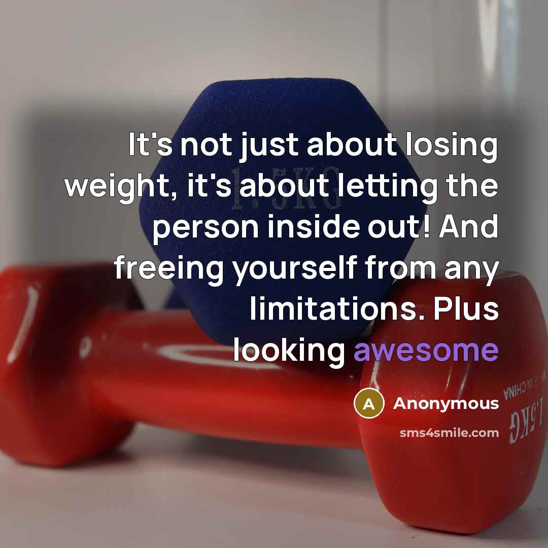“It's not just about losing weight, it's about letting the person inside out! And freeing yourself from any limitations. Plus looking awesome” quote by Anonymous