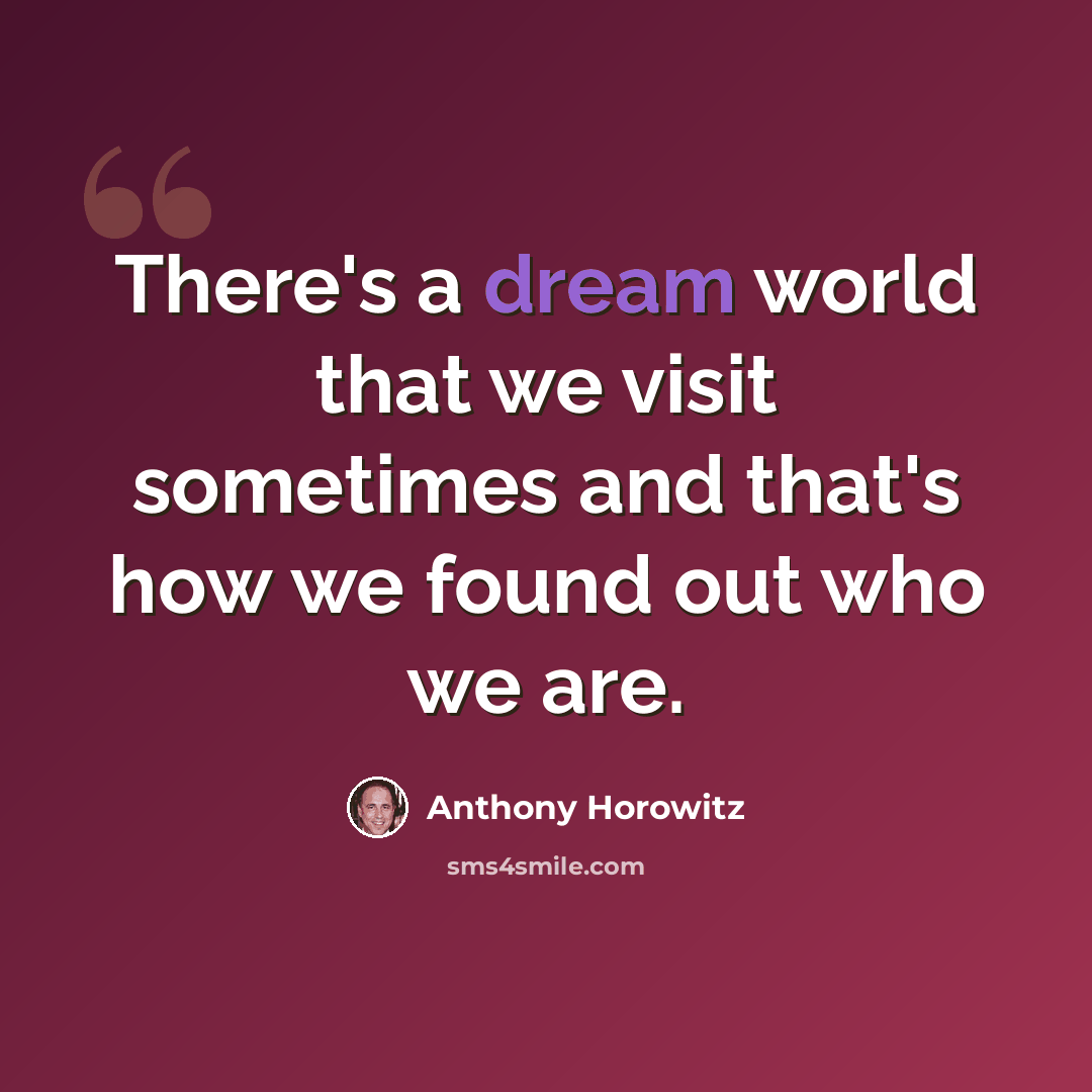 “There's a dream world that we visit sometimes and that's how we found out who we are.” quote by Anthony Horowitz