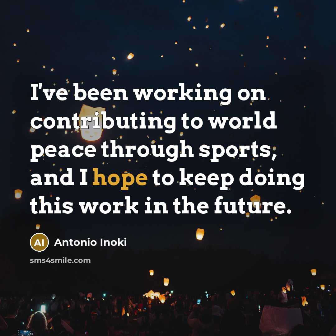 “I've been working on contributing to world peace through sports, and I hope to keep doing this work in the future.” quote by Antonio Inoki
