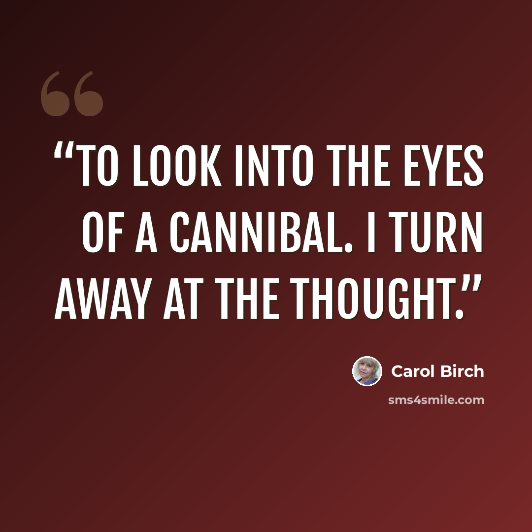 “To look into the eyes of a cannibal. I turn away at the thought.” quote by Carol Birch