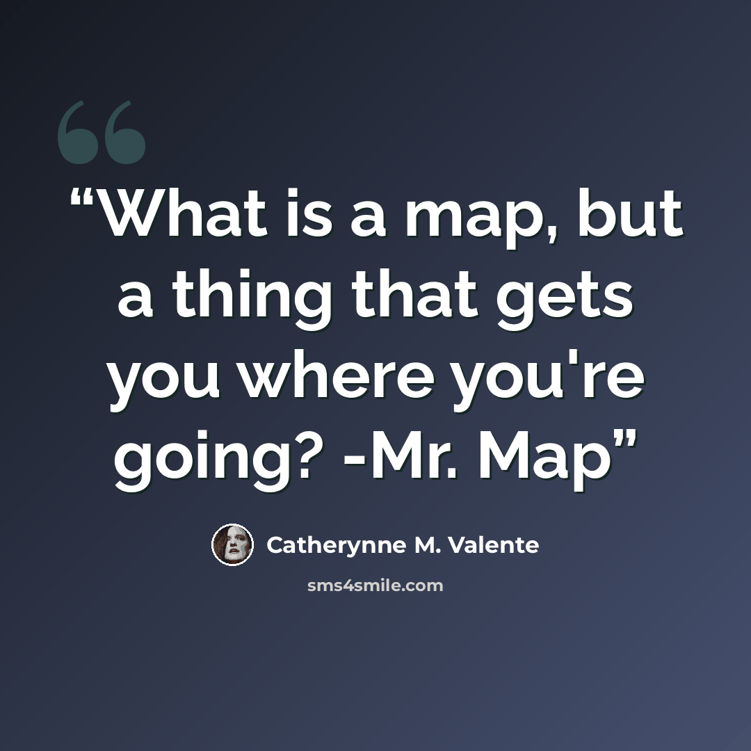 “What is a map, but a thing that gets you where you're going? -Mr. Map” quote by Catherynne M. Valente