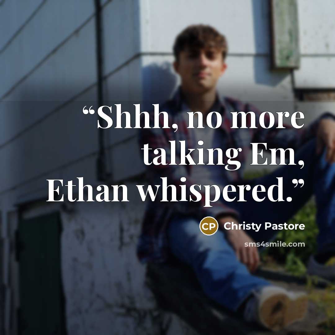 “Shhh, no more talking Em, Ethan whispered.” quote by Christy Pastore