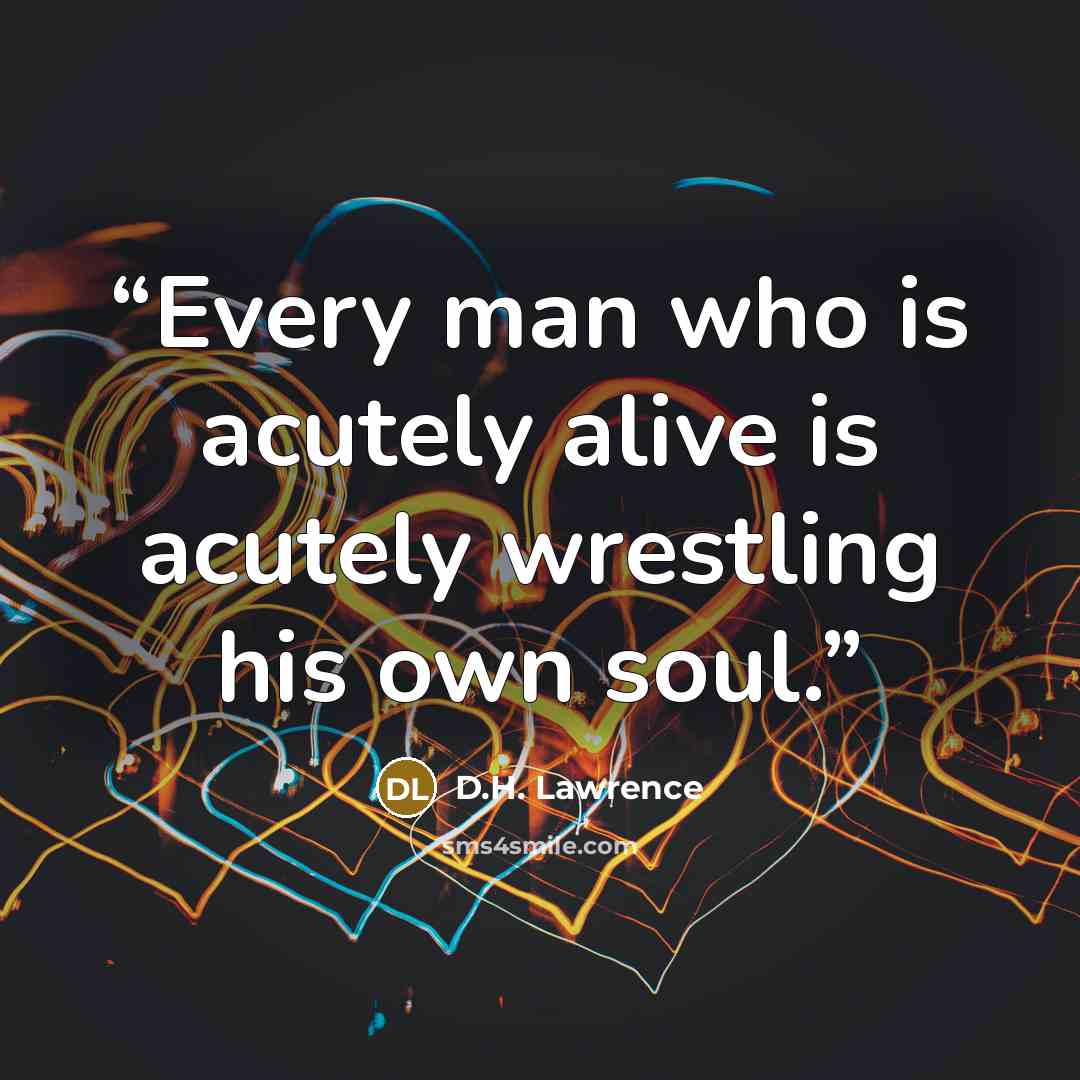 “Every man who is acutely alive is acutely wrestling his own soul.” quote by D.H. Lawrence