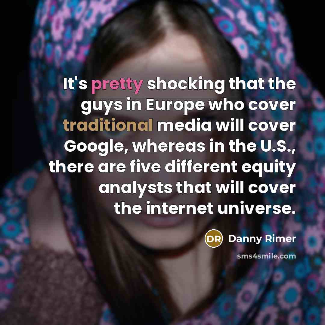 “It's pretty shocking that the guys in Europe who cover traditional media will cover Google, whereas in the U.S., there are five different equity analysts that will cover the internet universe.” quote by Danny Rimer
