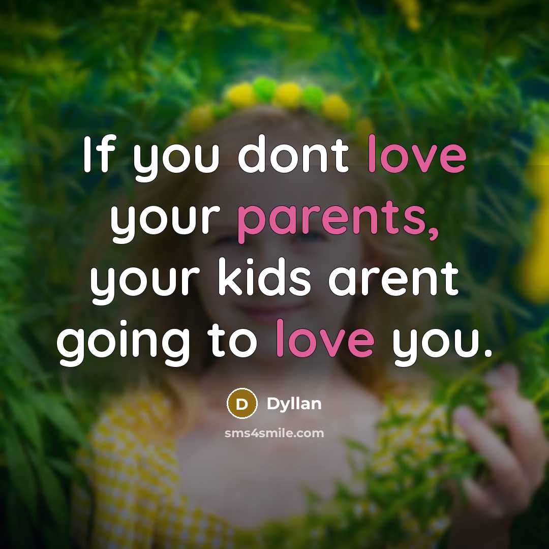 “If you dont love your parents, your kids arent going to love you.” quote by Dyllan