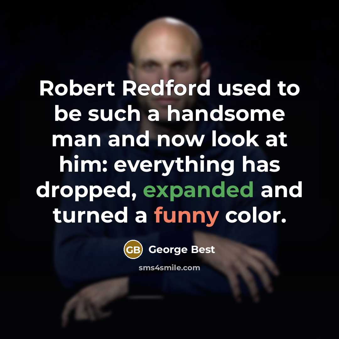 “Robert Redford used to be such a handsome man and now look at him: everything has dropped, expanded and turned a funny color.” quote by George Best