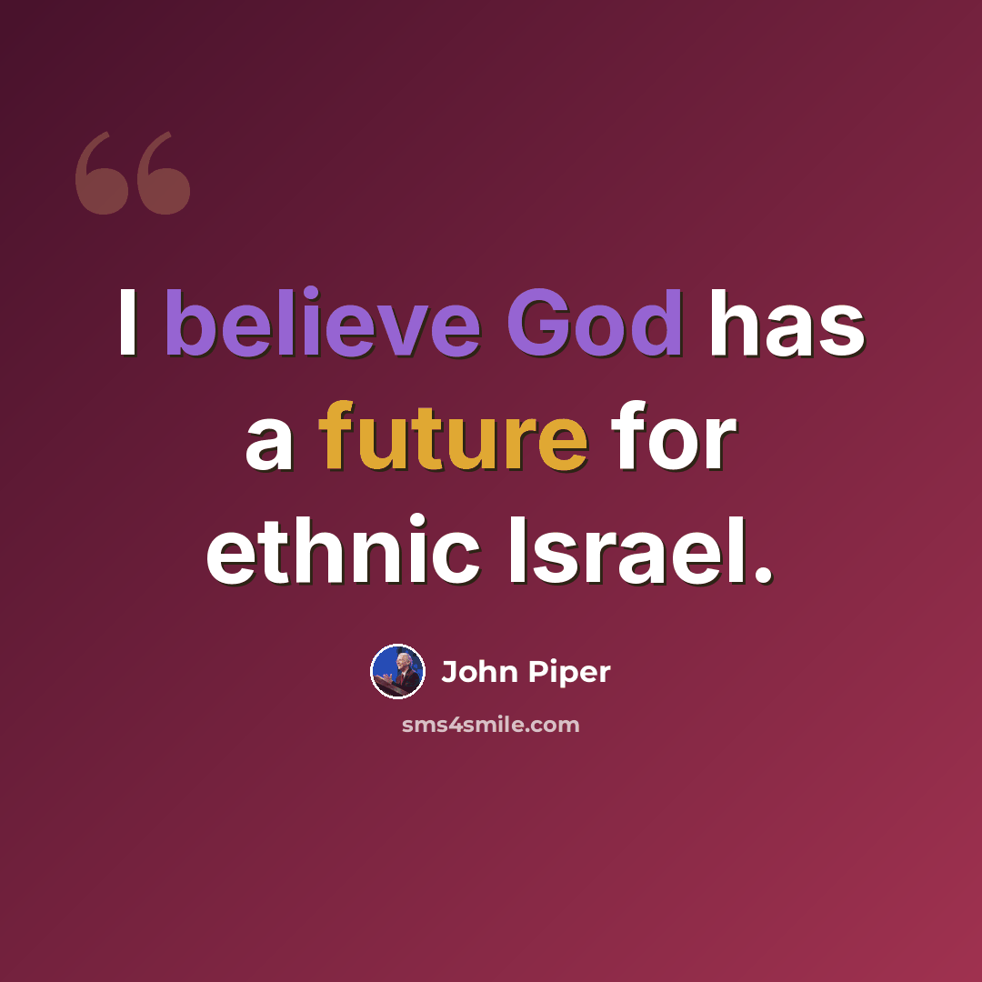“I believe God has a future for ethnic Israel.” quote by John Piper