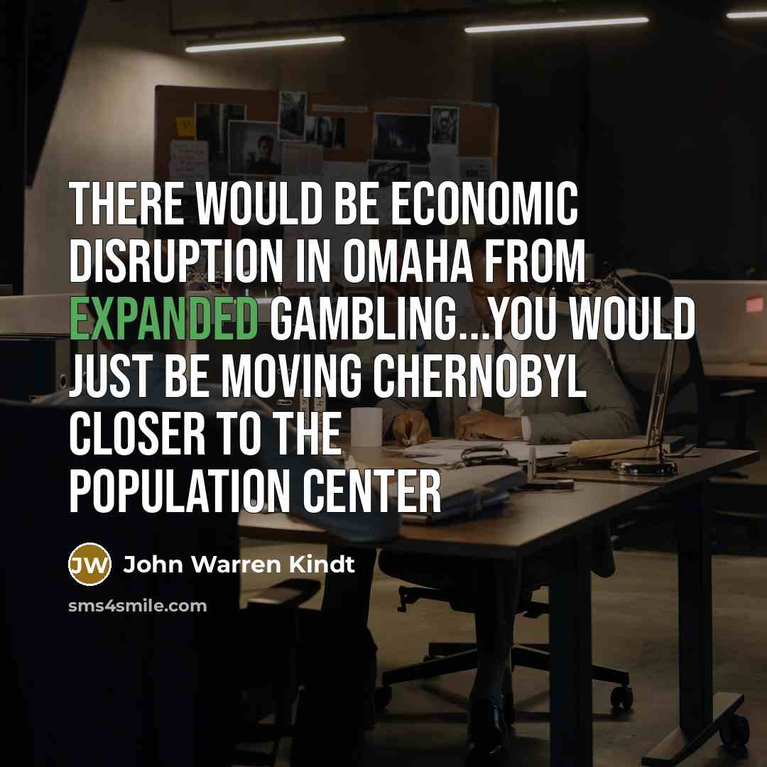 “There would be economic disruption in Omaha from expanded gambling...You would just be moving Chernobyl closer to the population center” quote by John Warren Kindt