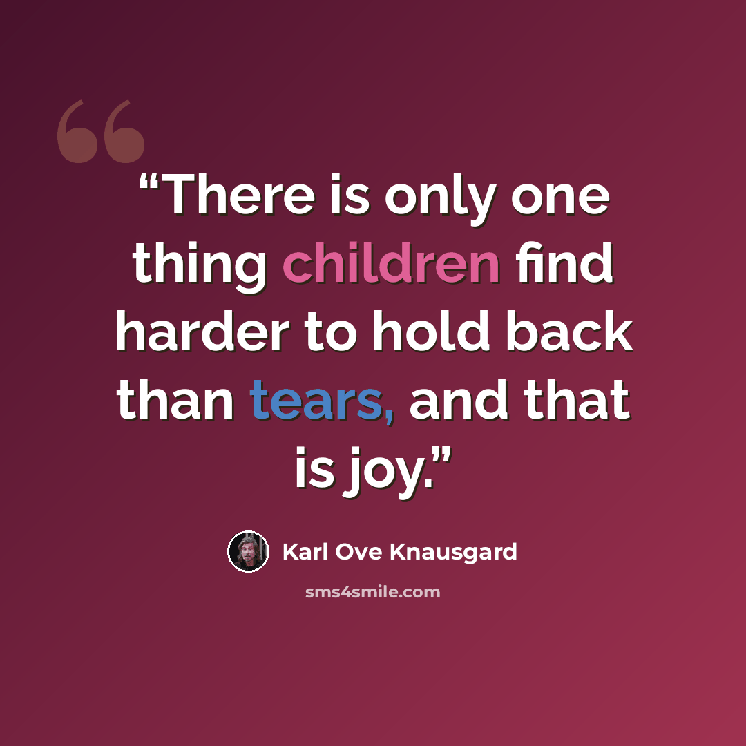 “There is only one thing children find harder to hold back than tears, and that is joy.” quote by Karl Ove Knausgård