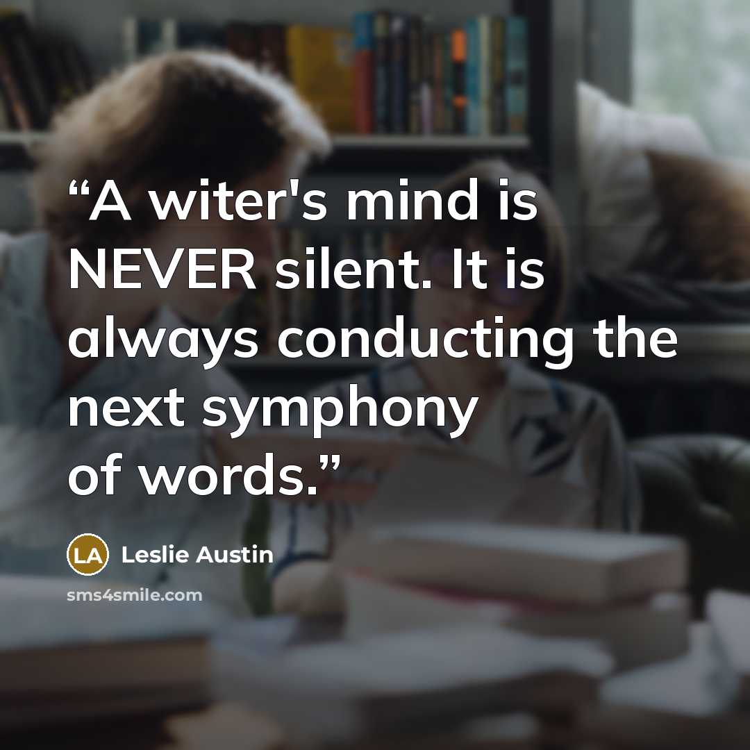 “A witer's mind is NEVER silent. It is always conducting the next symphony of words.” quote by Leslie Austin
