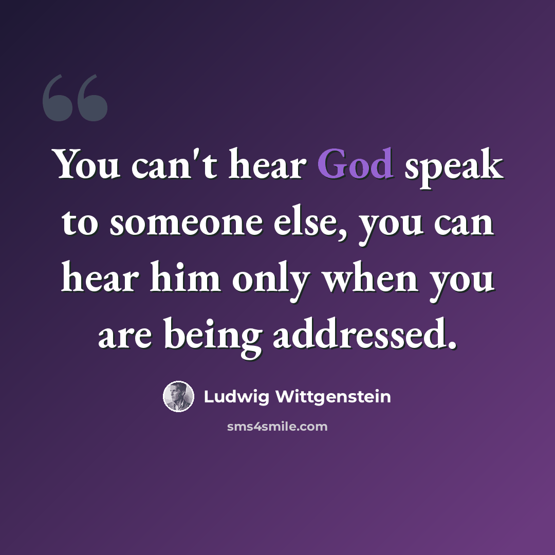 “You can't hear God speak to someone else, you can hear him only when you are being addressed.” quote by Ludwig Wittgenstein