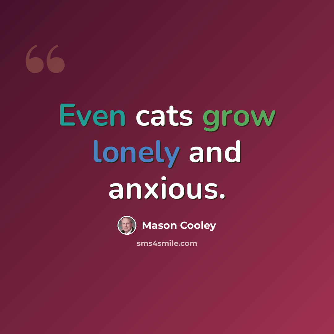 “Even cats grow lonely and anxious.” quote by Mason Cooley