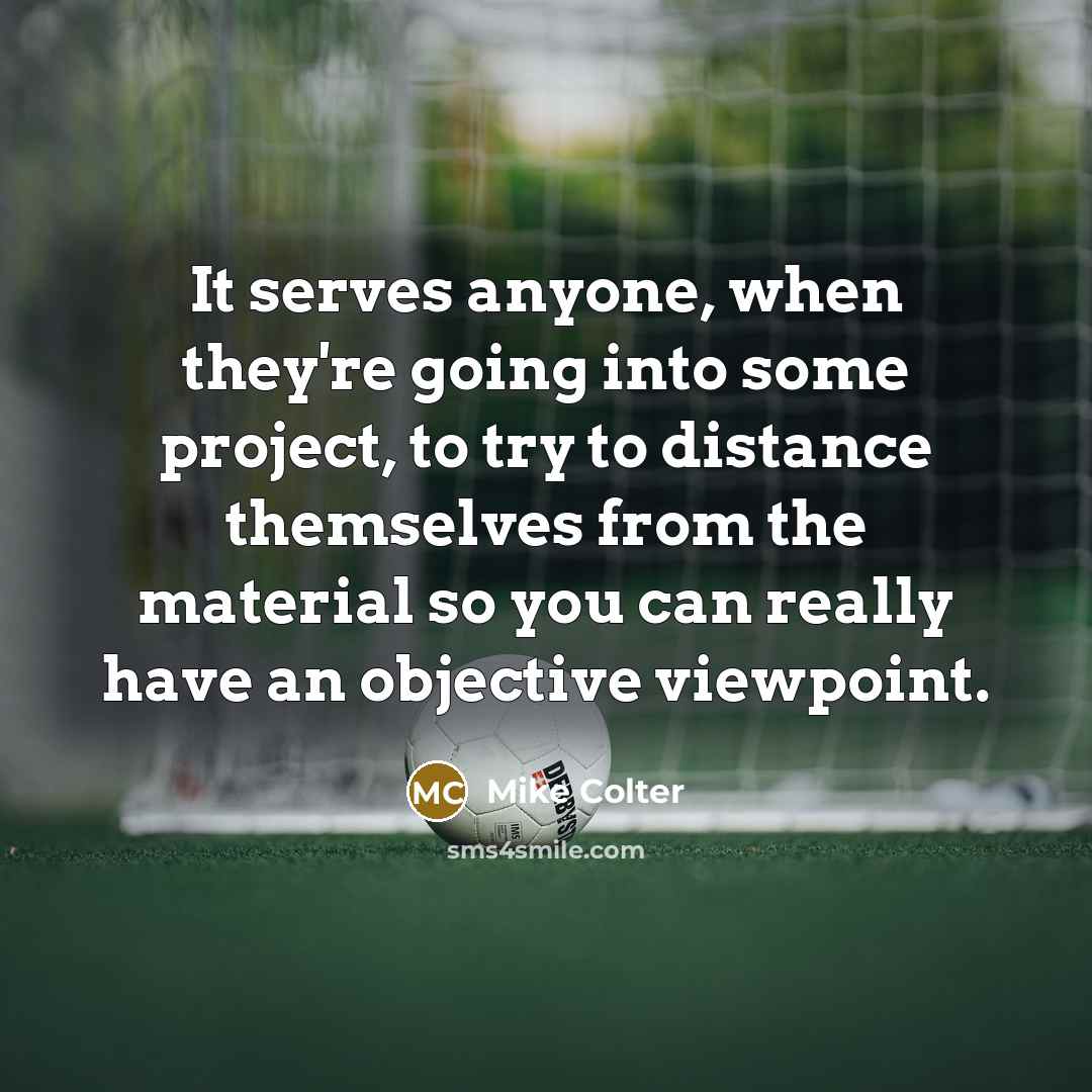 “It serves anyone, when they're going into some project, to try to distance themselves from the material so you can really have an objective viewpoint.” quote by Mike Colter