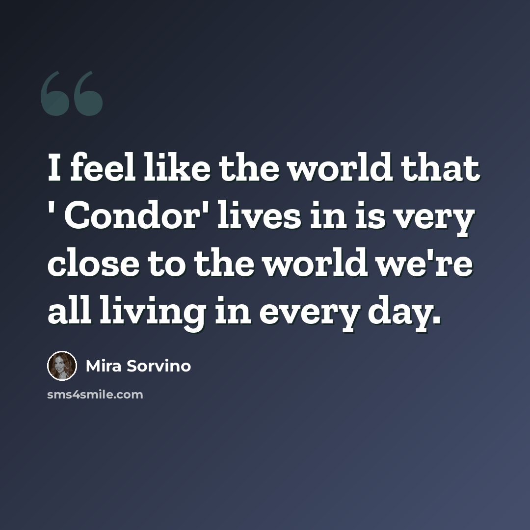 “I feel like the world that ' Condor' lives in is very close to the world we're all living in every day.” quote by Mira Sorvino