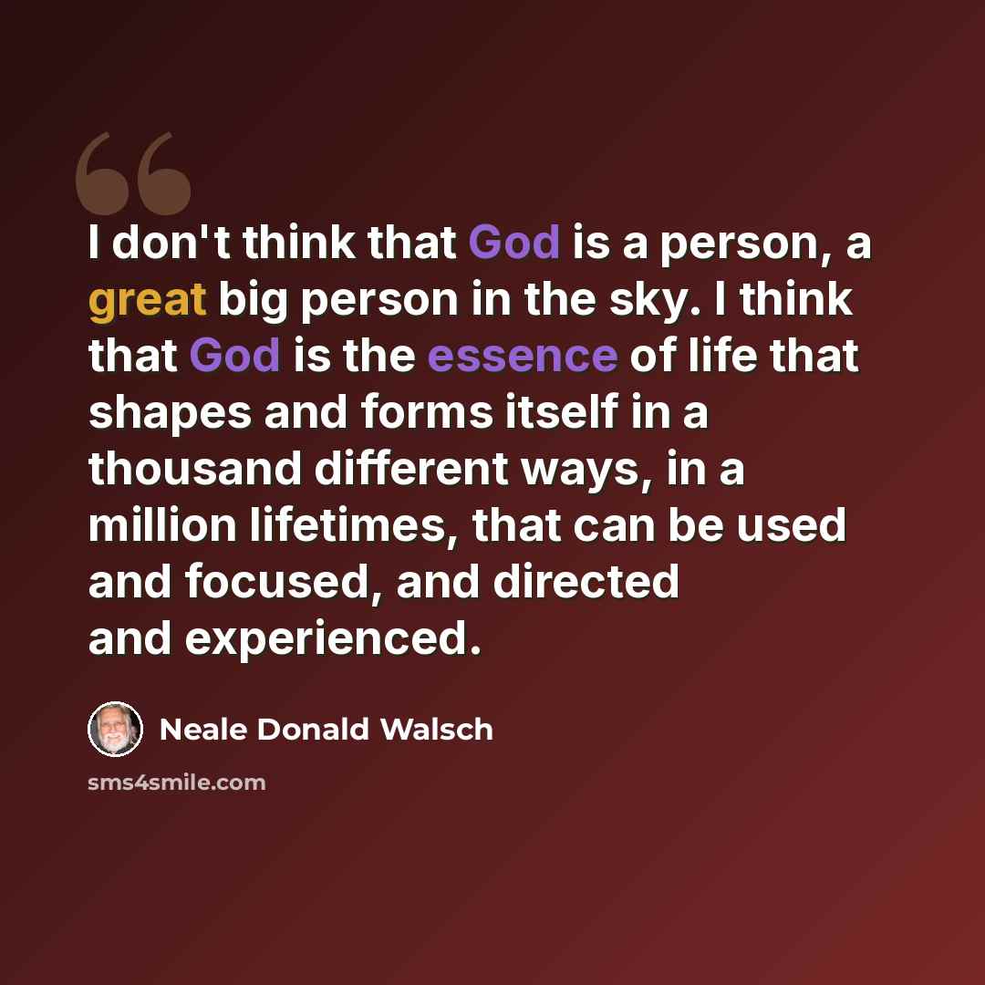 “I don't think that God is a person, a great big person in the sky. I think that God is the essence of life that shapes and forms itself in a thousand different ways, in a million lifetimes, that can be used and focused, and directed and experienced.” quote by Neale Donald Walsch