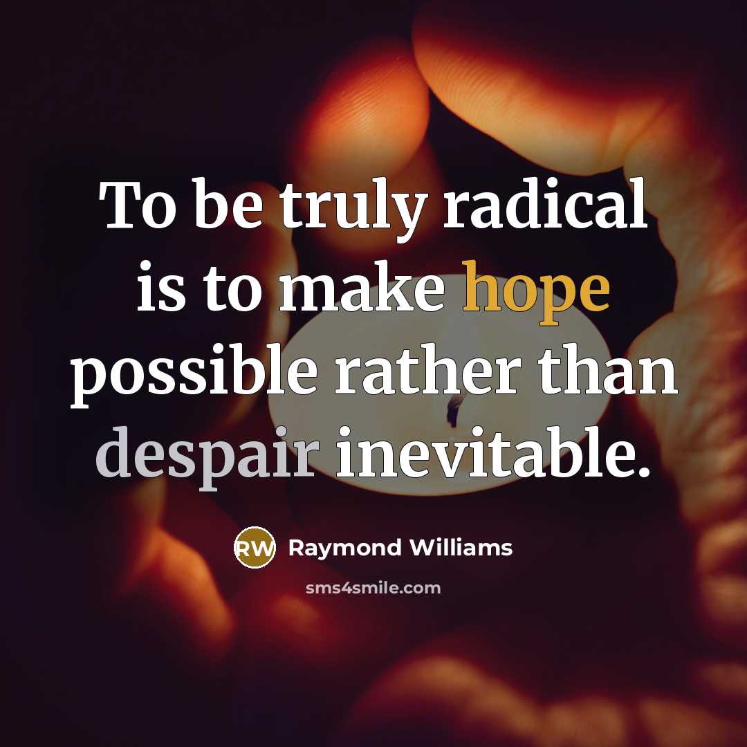 “To be truly radical is to make hope possible rather than despair inevitable.” quote by Raymond Williams