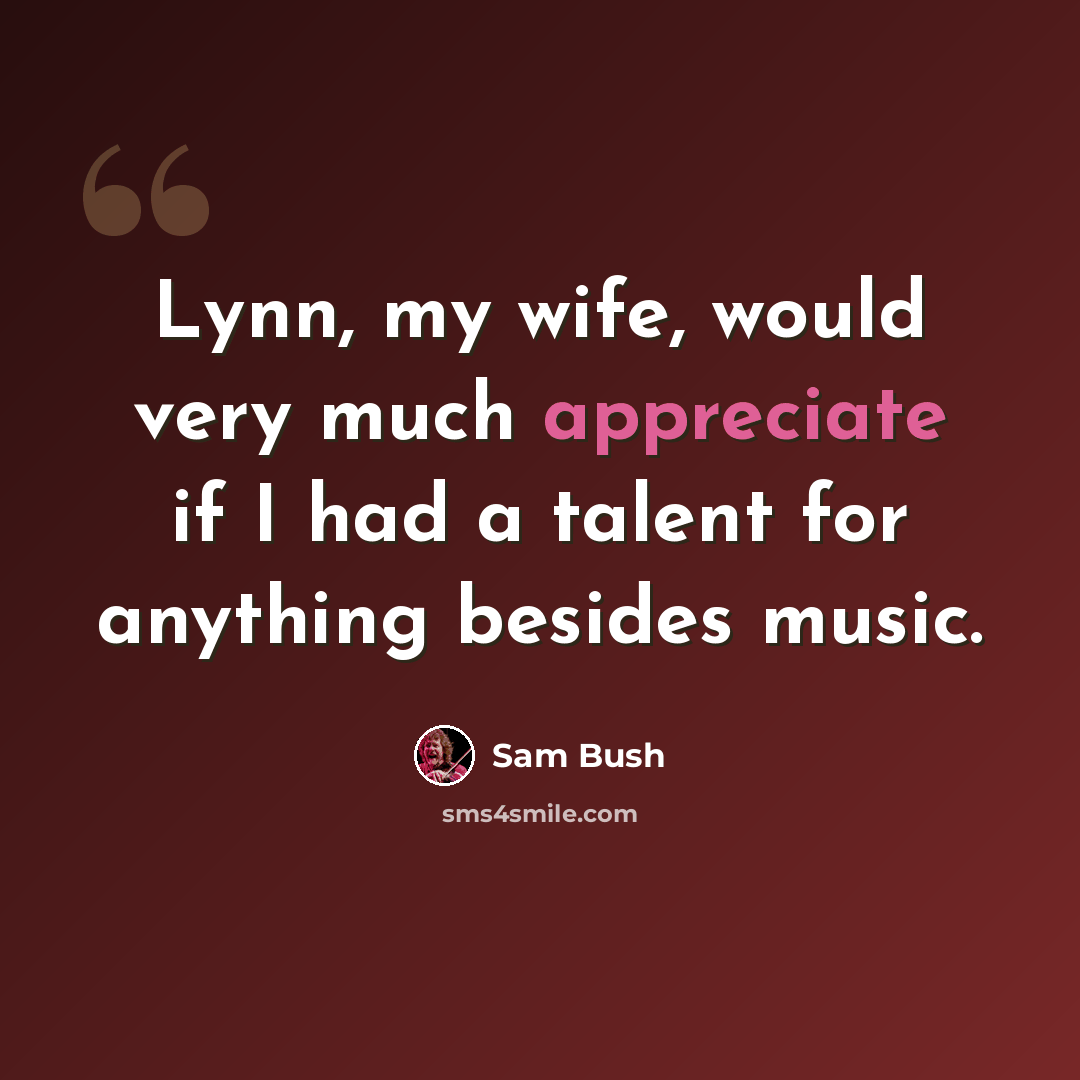 “Lynn, my wife, would very much appreciate if I had a talent for anything besides music.” quote by Sam Bush
