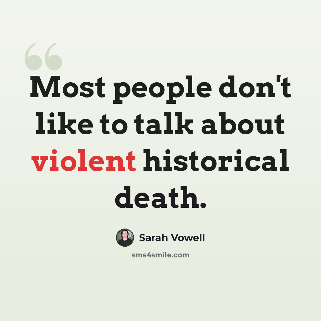 “Most people don't like to talk about violent historical death.” quote by Sarah Vowell