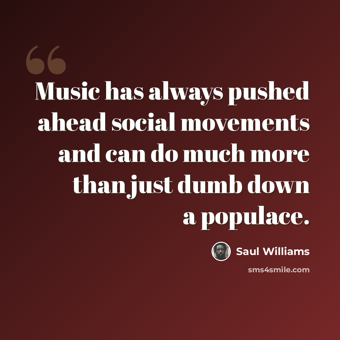 “Music has always pushed ahead social movements and can do much more than just dumb down a populace.” quote by Saul Williams