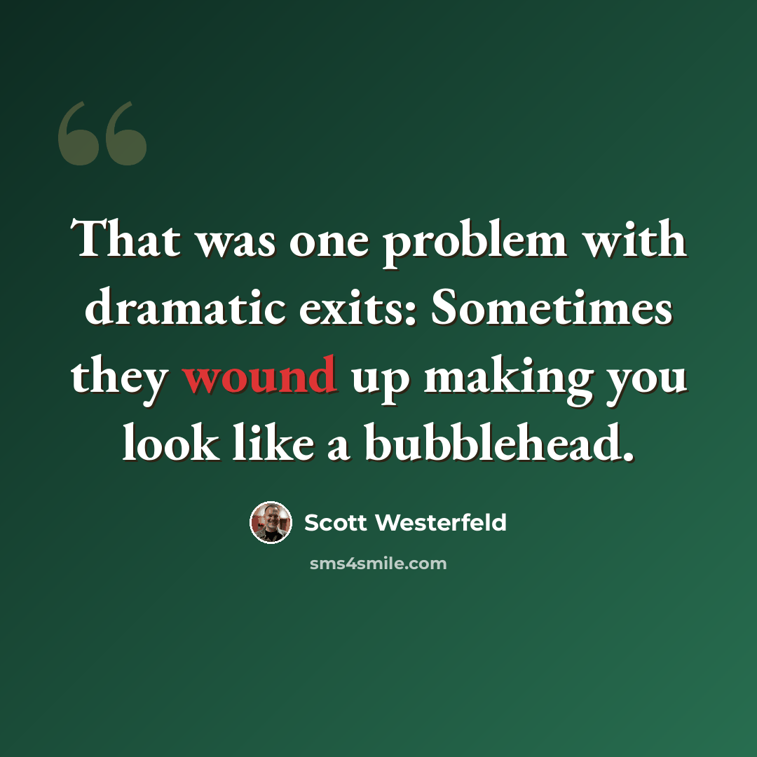 “That was one problem with dramatic exits: Sometimes they wound up making you look like a bubblehead.” quote by Scott Westerfeld
