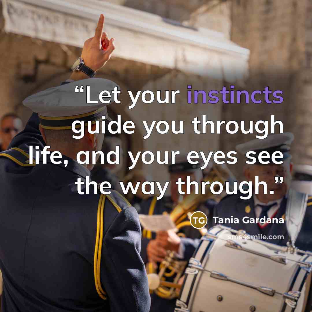 “Let your instincts guide you through life, and your eyes see the way through.” quote by Tania Gardana