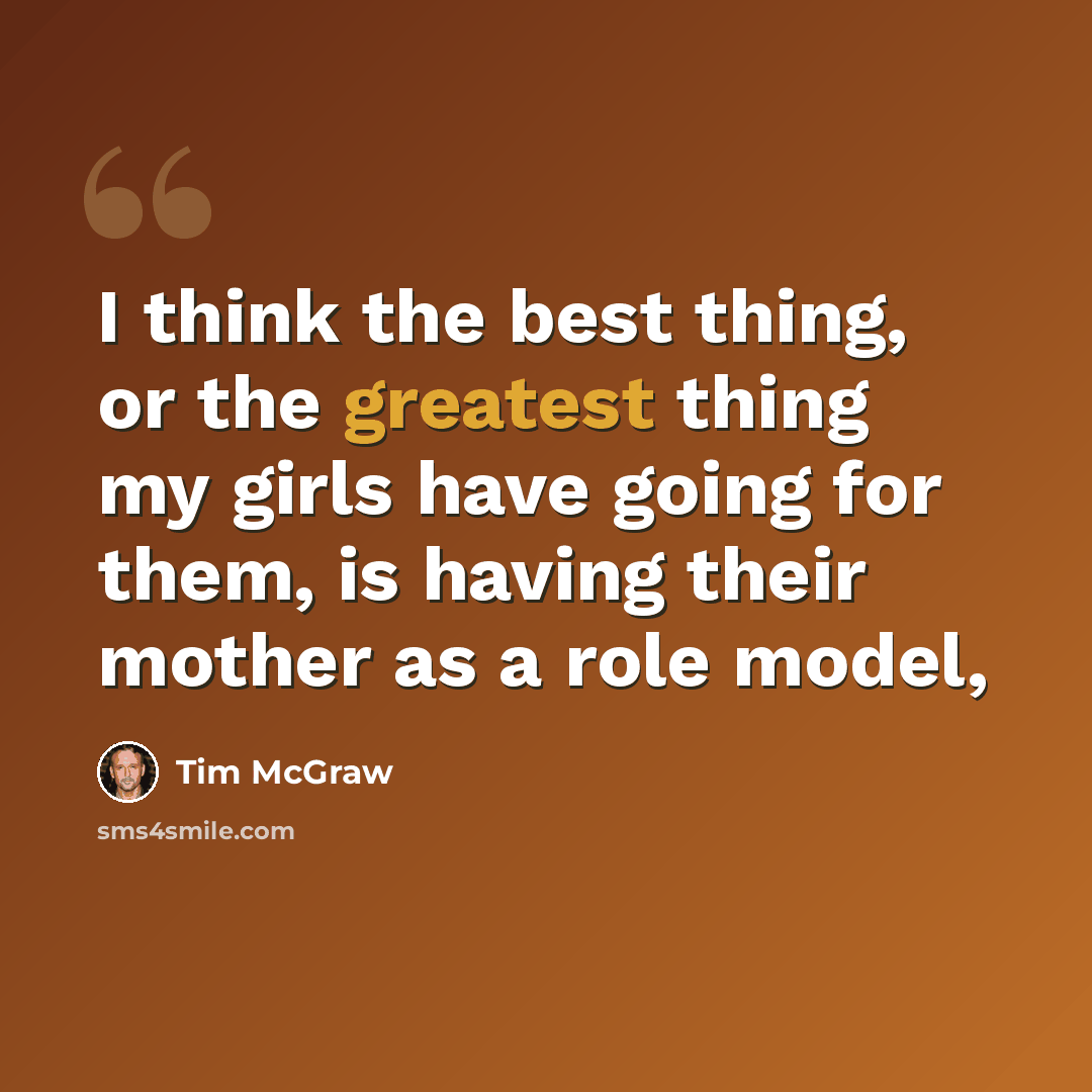 “I think the best thing, or the greatest thing my girls have going for them, is having their mother as a role model,” quote by Tim McGraw