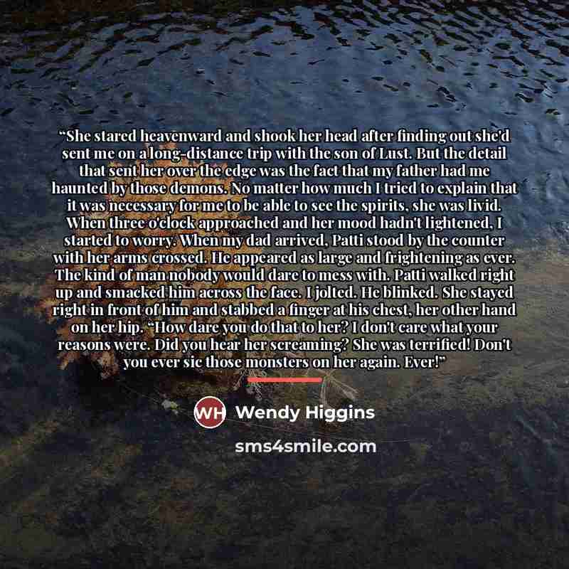 “She stared heavenward and shook her head after finding out she'd sent me on a long-distance trip with the son of Lust. But the detail that sent her over the edge was the fact that my father had me haunted by those demons. No matter how much I tried to explain that it was necessary for me to be…” quote by Wendy Higgins