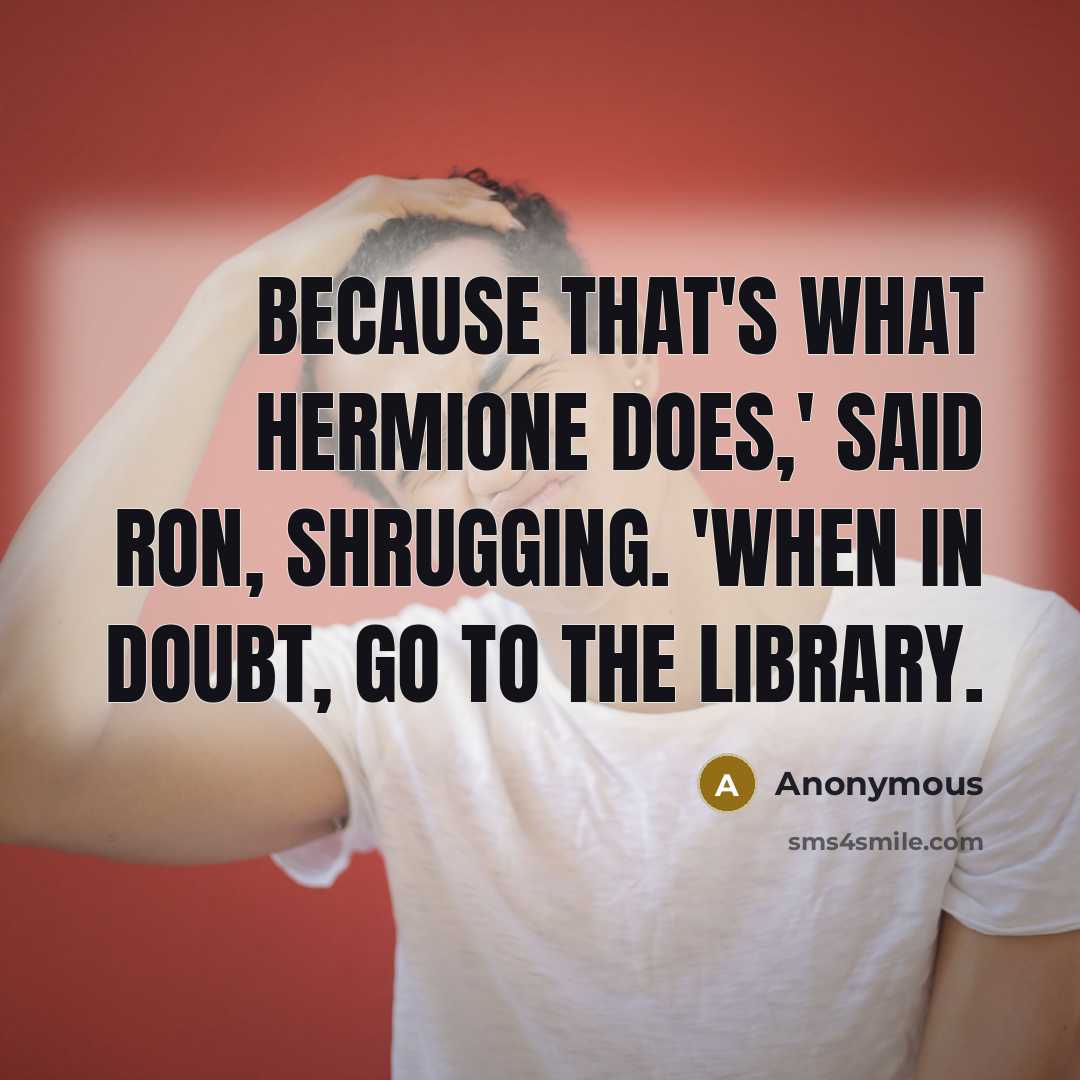 “Because that's what Hermione does,' said Ron, shrugging. 'When in doubt, go to the library.” quote by Anonymous