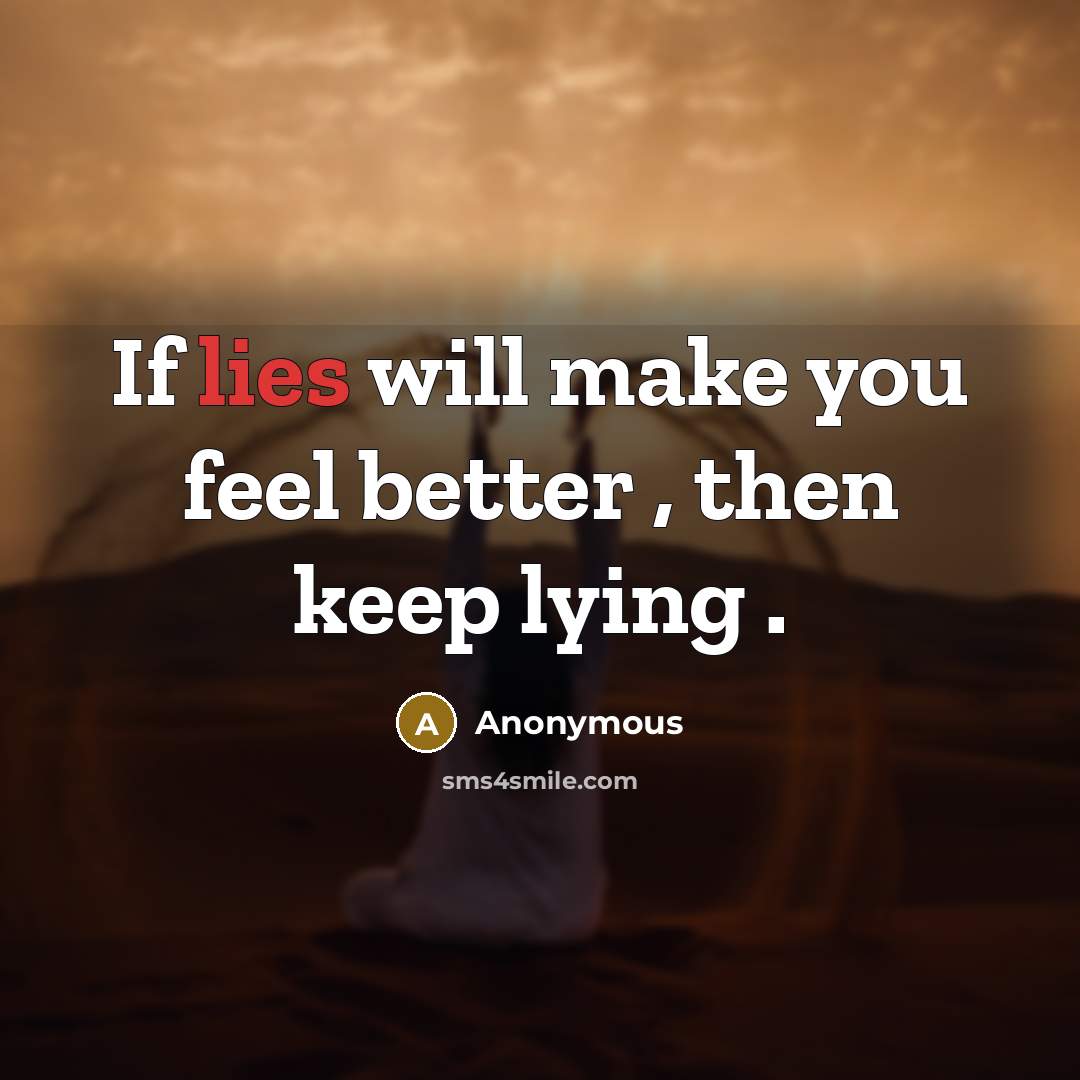“If lies will make you feel better , then keep lying .” quote by Anonymous