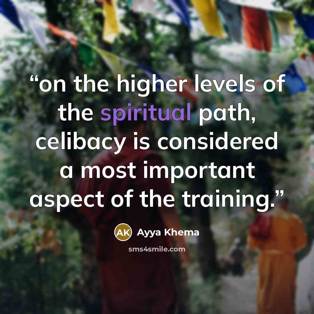 “on the higher levels of the spiritual path, celibacy is considered a most important aspect of the training.” quote by Ayya Khema