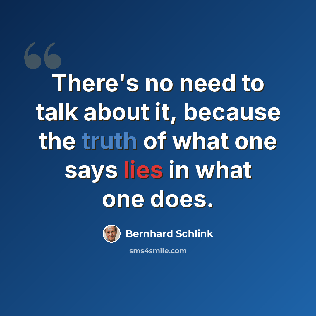 “There's no need to talk about it, because the truth of what one says lies in what one does.” quote by Bernhard Schlink
