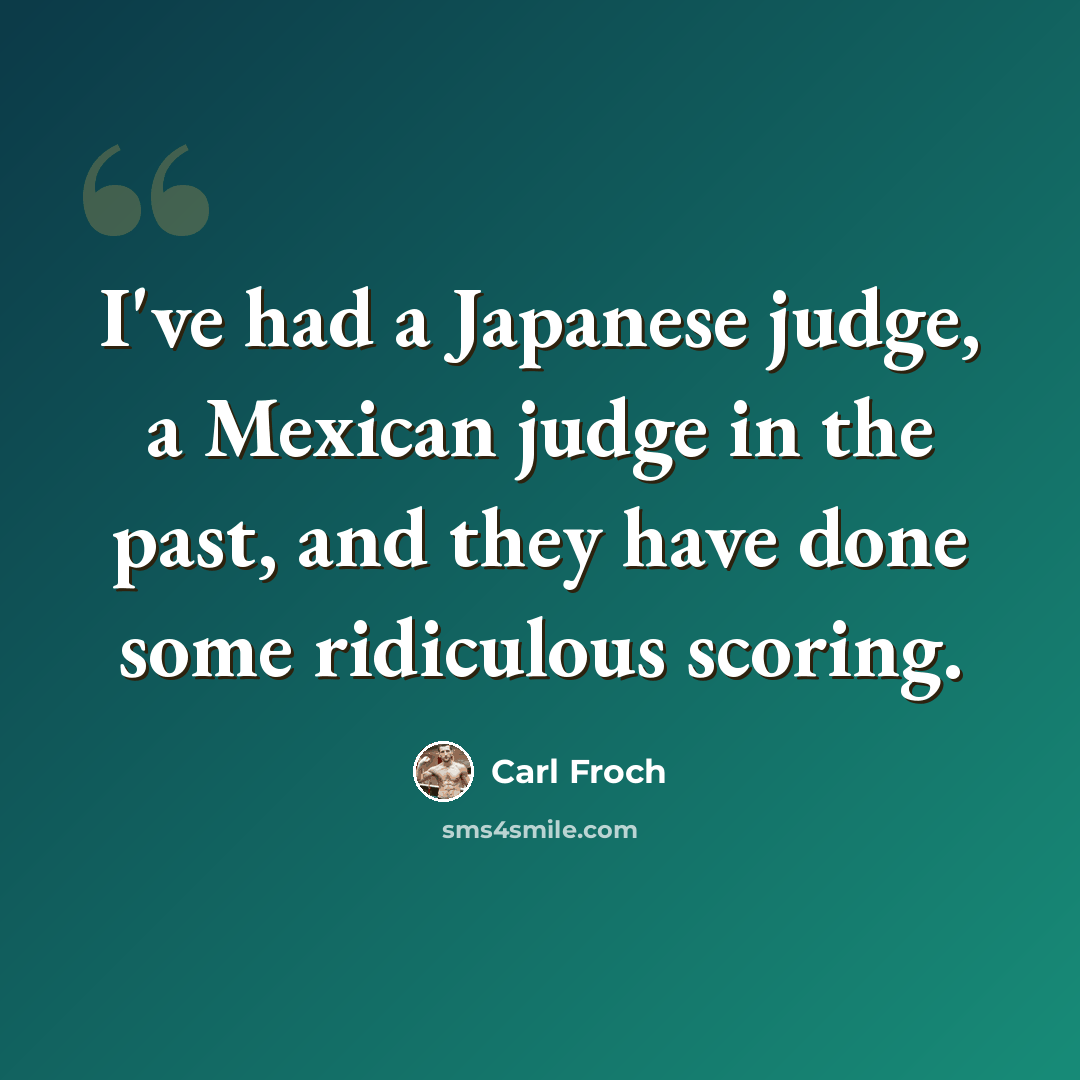 “I've had a Japanese judge, a Mexican judge in the past, and they have done some ridiculous scoring.” quote by Carl Froch
