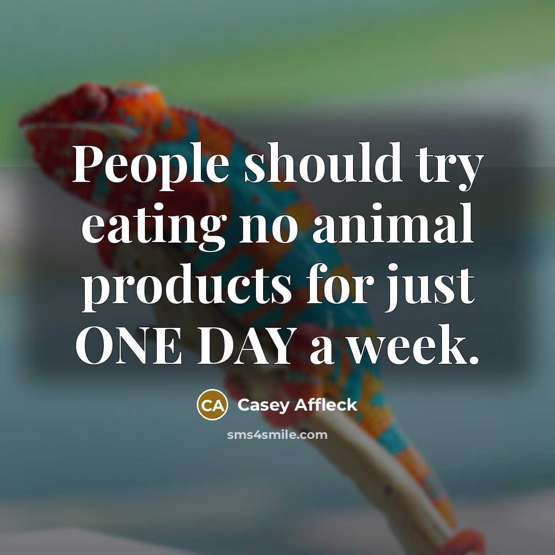 “People should try eating no animal products for just ONE DAY a week.” quote by Casey Affleck
