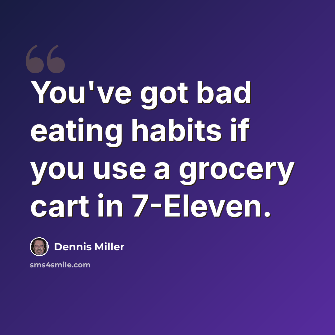 “You've got bad eating habits if you use a grocery cart in 7-Eleven.” quote by Dennis Miller