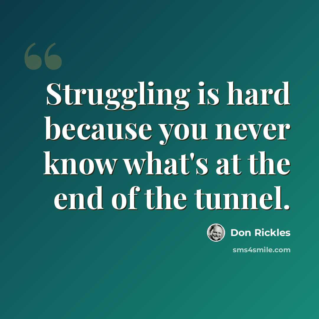 “Struggling is hard because you never know what's at the end of the tunnel.” quote by Don Rickles