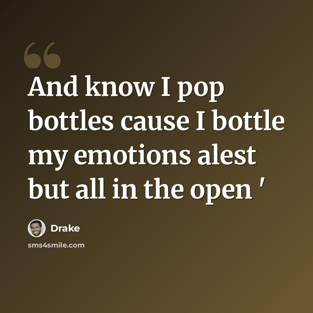 “And know I pop bottles cause I bottle my emotions alest but all in the open '” quote by Drake