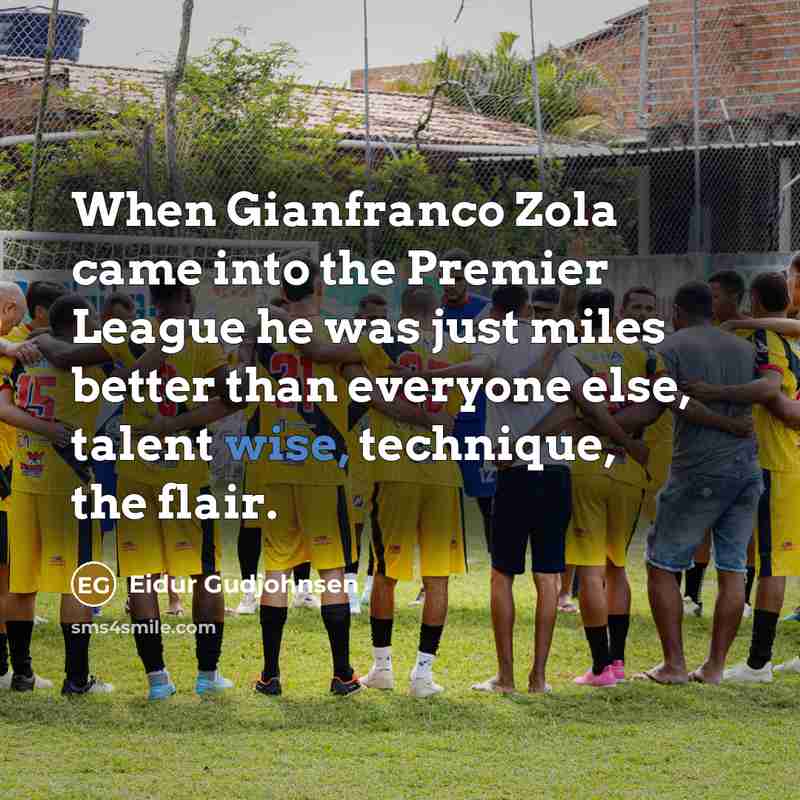 “When Gianfranco Zola came into the Premier League he was just miles better than everyone else, talent wise, technique, the flair.” quote by Eidur Gudjohnsen