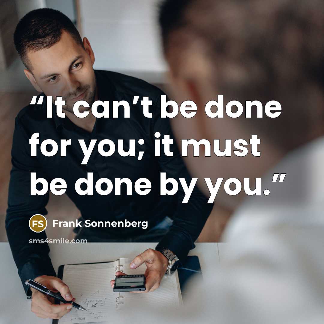 “It can’t be done for you; it must be done by you.” quote by Frank Sonnenberg