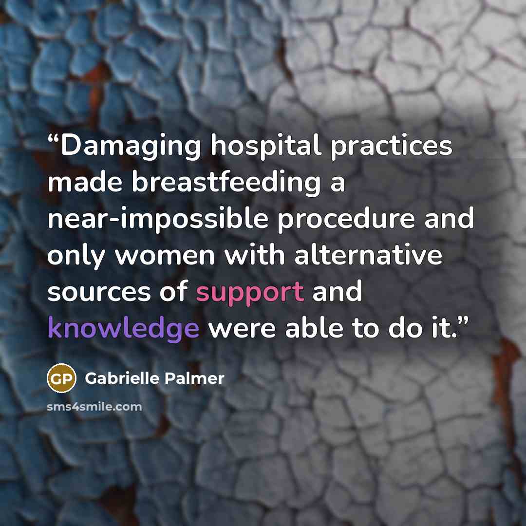 “Damaging hospital practices made breastfeeding a near-impossible procedure and only women with alternative sources of support and knowledge were able to do it.” quote by Gabrielle Palmer