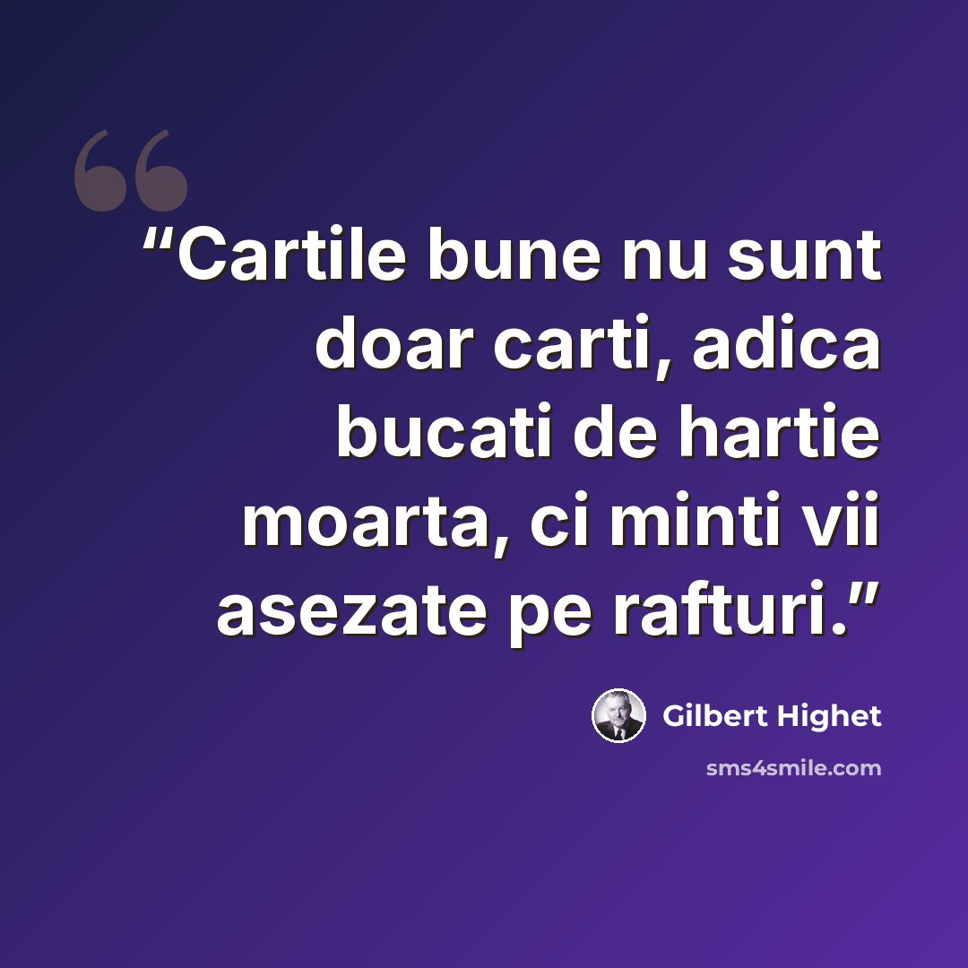 “Cartile bune nu sunt doar carti, adica bucati de hartie moarta, ci minti vii asezate pe rafturi.” quote by Gilbert Highet