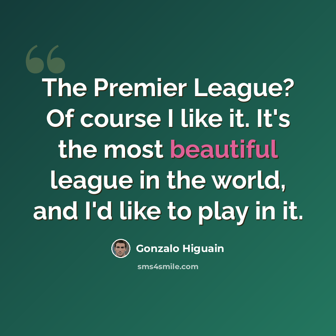 “The Premier League? Of course I like it. It's the most beautiful league in the world, and I'd like to play in it.” quote by Gonzalo Higuain
