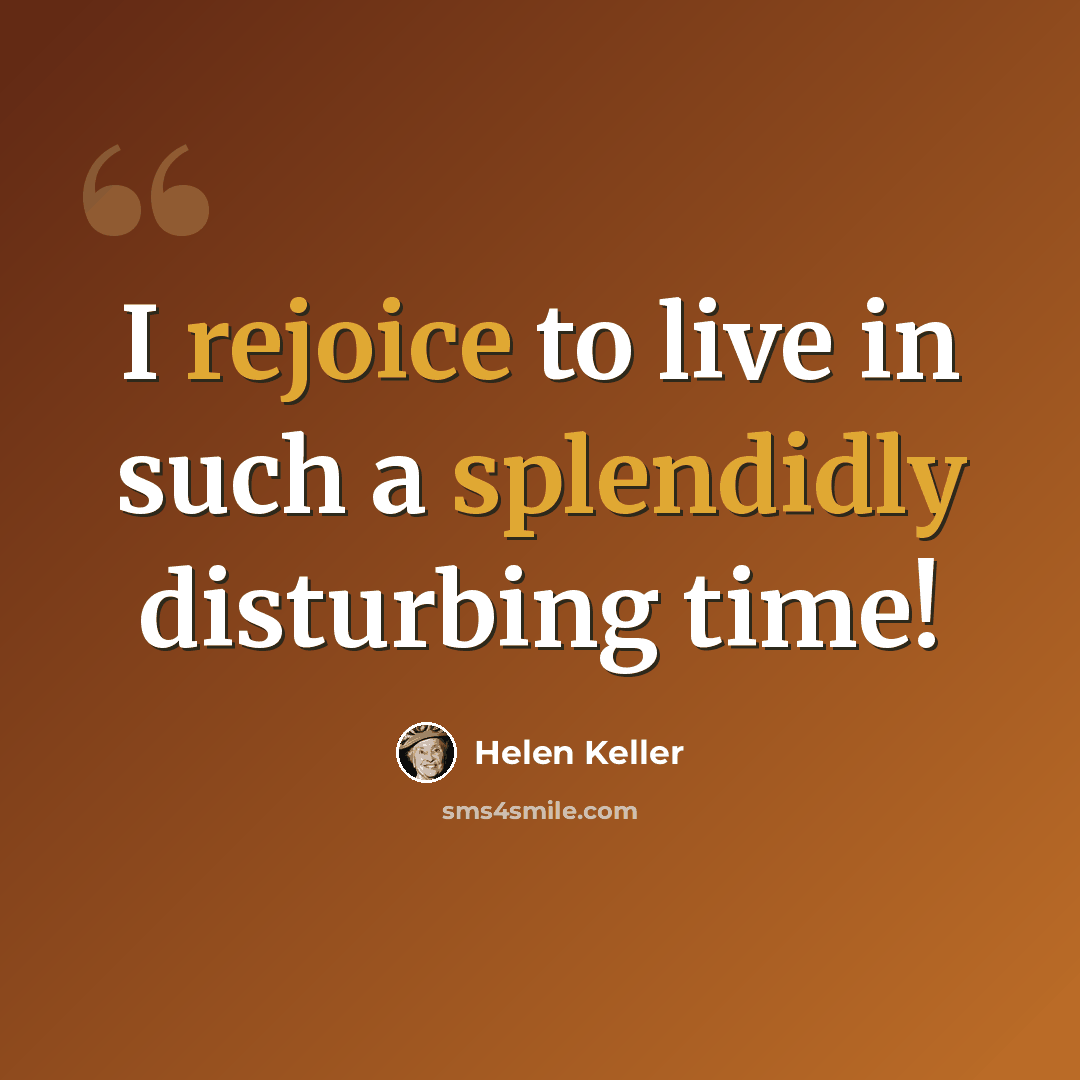 “I rejoice to live in such a splendidly disturbing time!” quote by Helen Keller