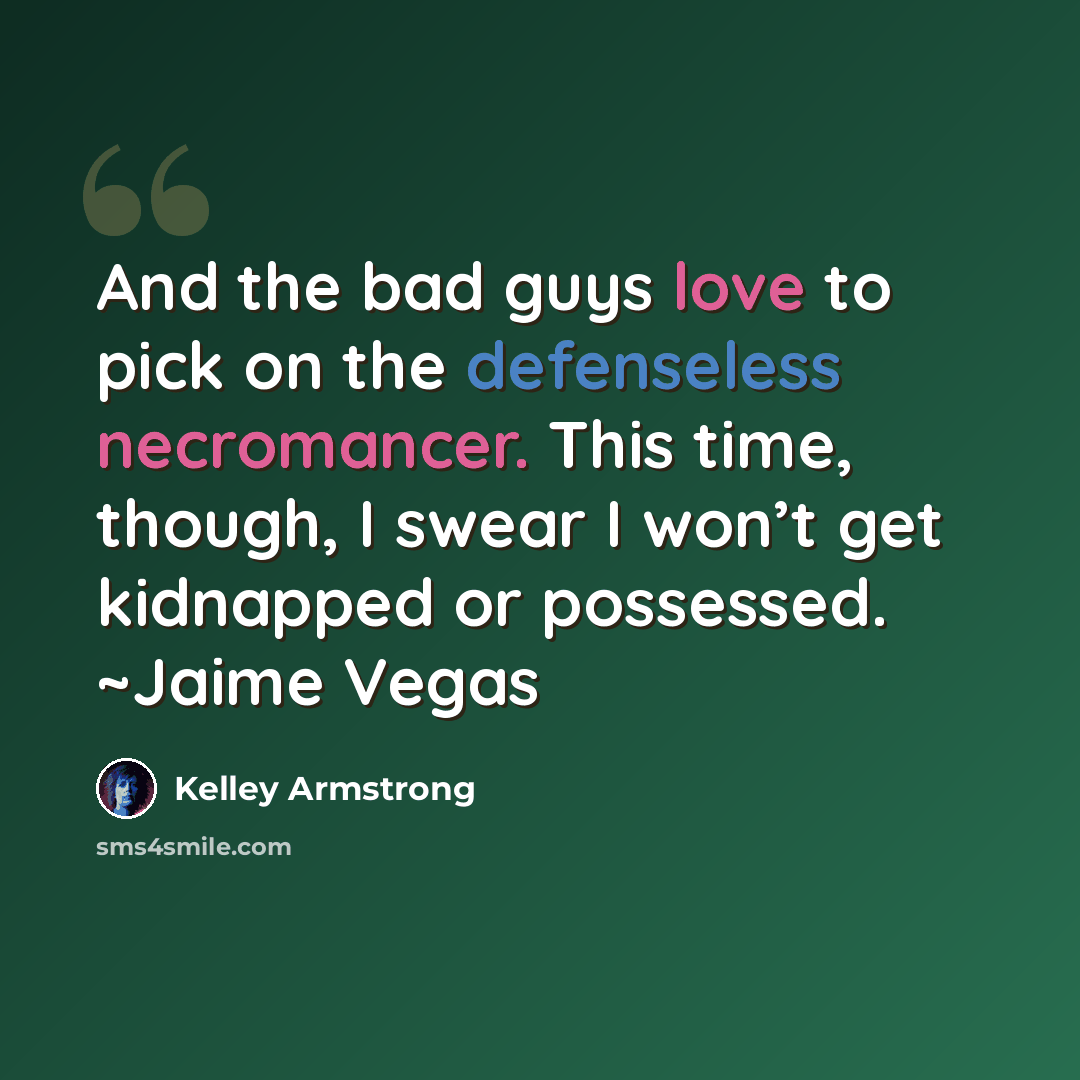 “And the bad guys love to pick on the defenseless necromancer. This time, though, I swear I won’t get kidnapped or possessed. ~Jaime Vegas” quote by Kelley Armstrong
