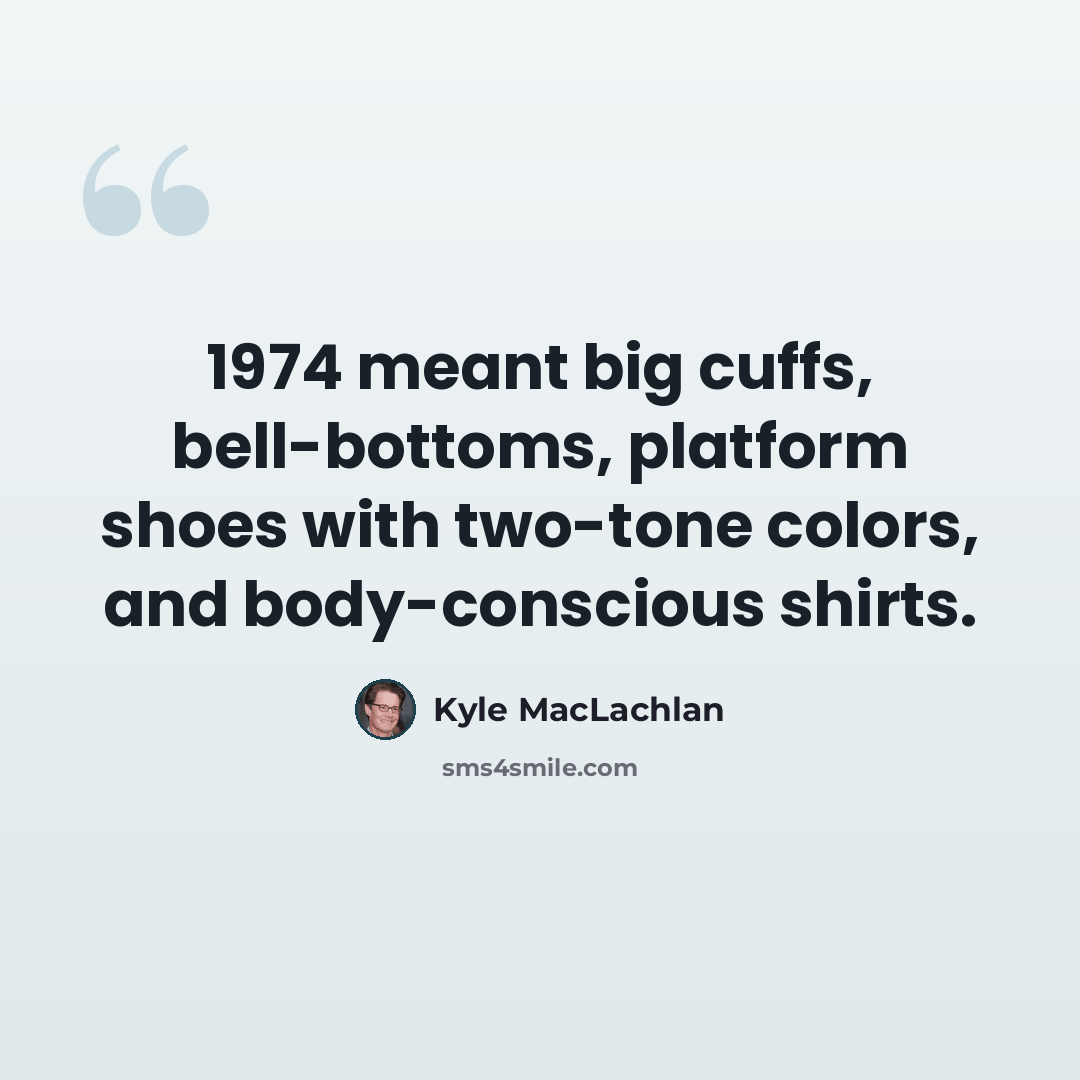 “1974 meant big cuffs, bell-bottoms, platform shoes with two-tone colors, and body-conscious shirts.” quote by Kyle MacLachlan